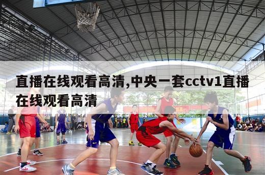 直播在线观看高清,中央一套cctv1直播在线观看高清