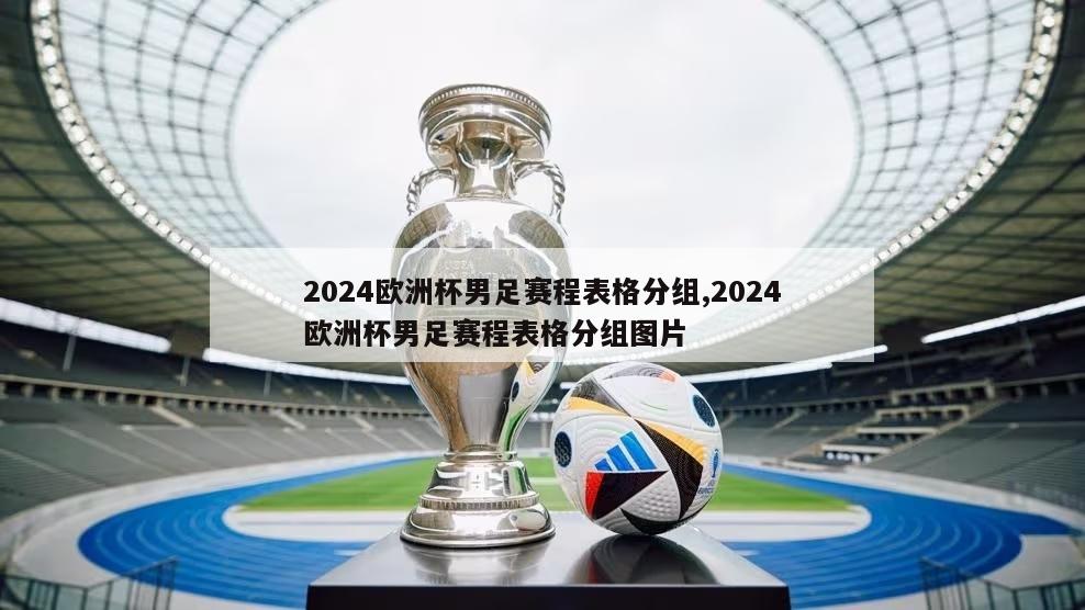 2024欧洲杯男足赛程表格分组,2024欧洲杯男足赛程表格分组图片