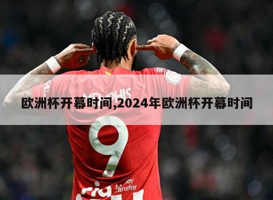 欧洲杯开幕时间,2024年欧洲杯开幕时间