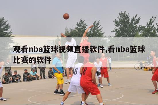 观看nba篮球视频直播软件,看nba篮球比赛的软件