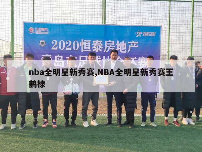 nba全明星新秀赛,NBA全明星新秀赛王鹤棣