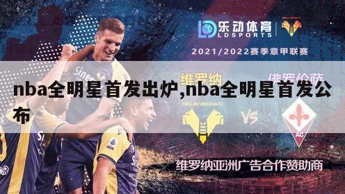 nba全明星首发出炉,nba全明星首发公布