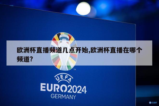 欧洲杯直播频道几点开始,欧洲杯直播在哪个频道?