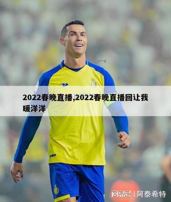 2022春晚直播,2022春晚直播回让我暖洋洋