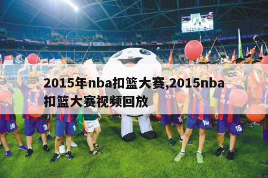 2015年nba扣篮大赛,2015nba扣篮大赛视频回放