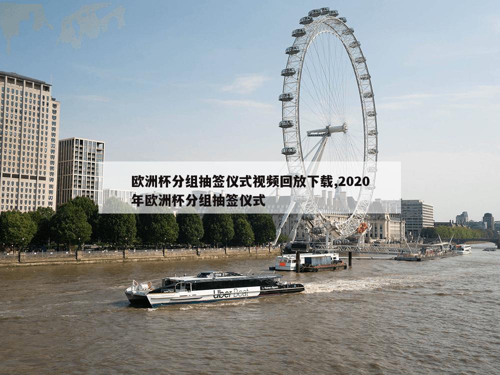 欧洲杯分组抽签仪式视频回放下载,2020年欧洲杯分组抽签仪式