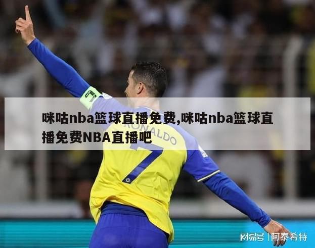 咪咕nba篮球直播免费,咪咕nba篮球直播免费NBA直播吧