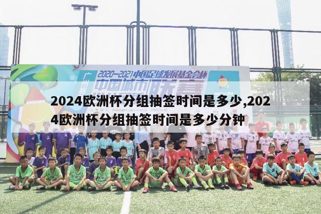 2024欧洲杯分组抽签时间是多少,2024欧洲杯分组抽签时间是多少分钟