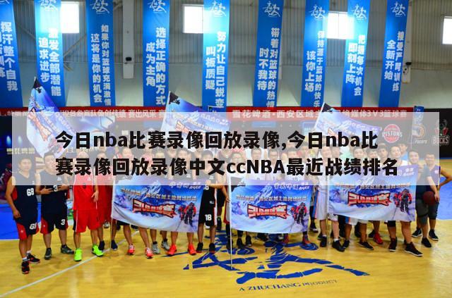 今日nba比赛录像回放录像,今日nba比赛录像回放录像中文ccNBA最近战绩排名