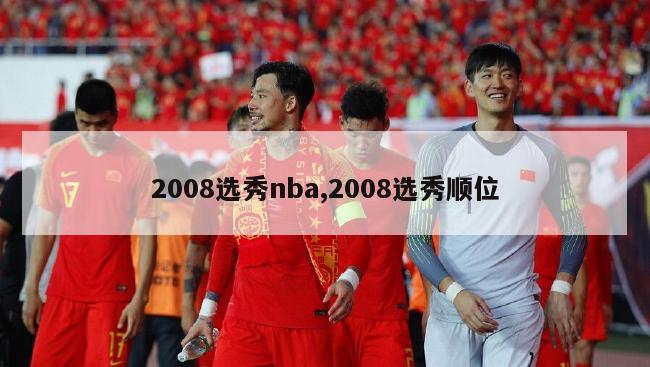 2008选秀nba,2008选秀顺位