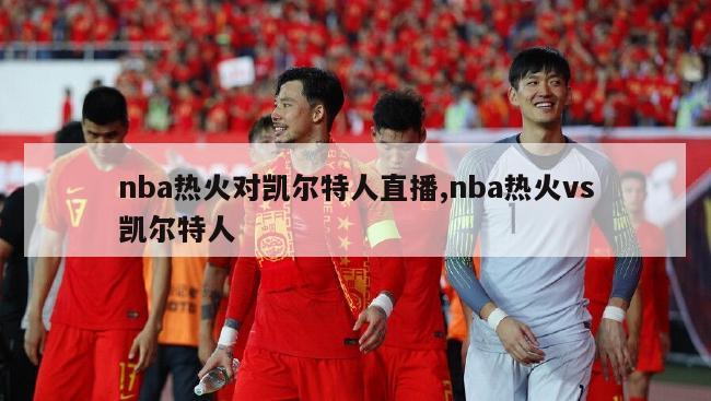 nba热火对凯尔特人直播,nba热火vs凯尔特人