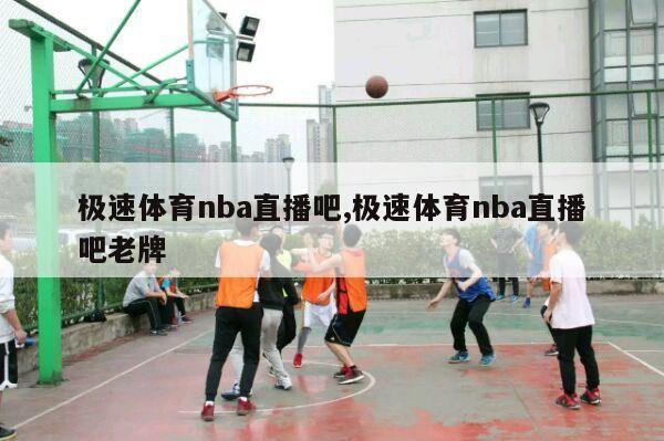 极速体育nba直播吧,极速体育nba直播吧老牌