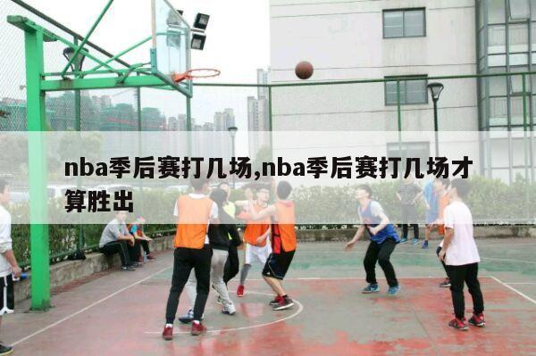 nba季后赛打几场,nba季后赛打几场才算胜出