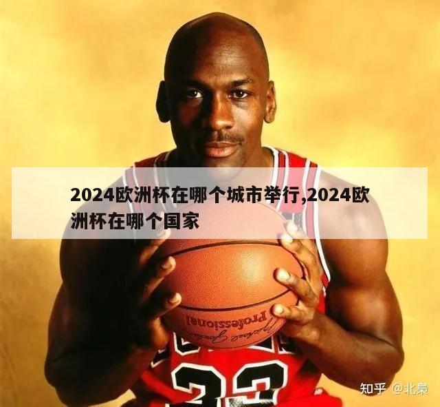 2024欧洲杯在哪个城市举行,2024欧洲杯在哪个国家