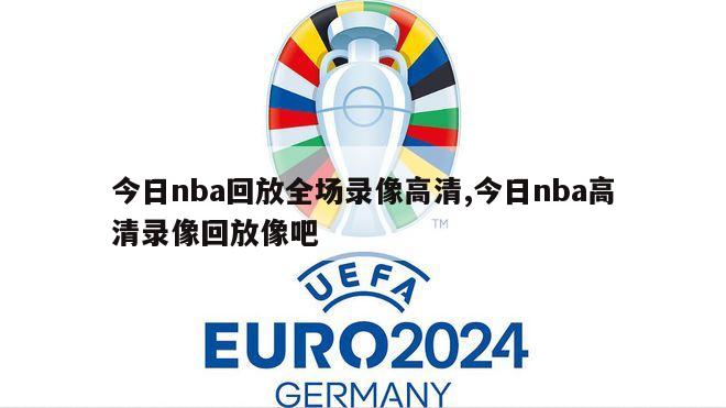 今日nba回放全场录像高清,今日nba高清录像回放像吧