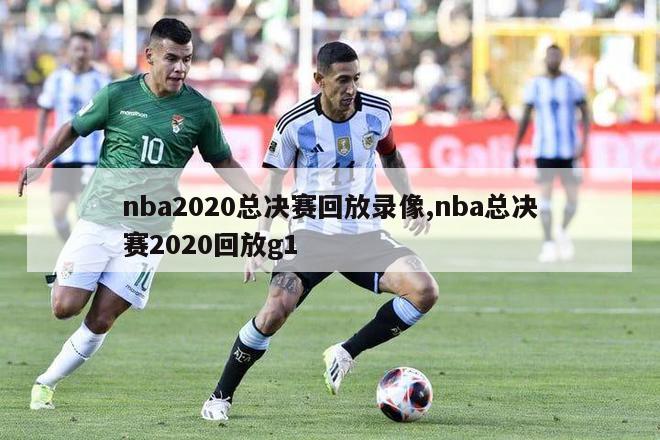 nba2020总决赛回放录像,nba总决赛2020回放g1