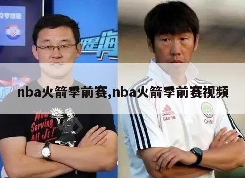 nba火箭季前赛,nba火箭季前赛视频