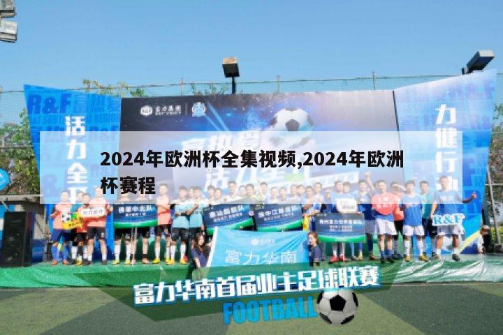 2024年欧洲杯全集视频,2024年欧洲杯赛程