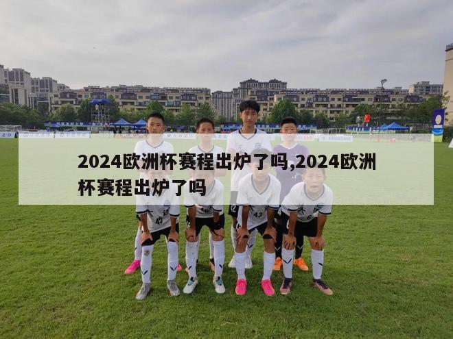 2024欧洲杯赛程出炉了吗,2024欧洲杯赛程出炉了吗