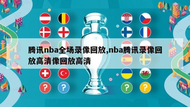 腾讯nba全场录像回放,nba腾讯录像回放高清像回放高清